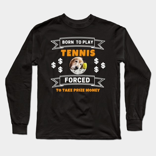 US Open Born To Play Tennis Forced To Take Prize Money Lazy Dog Long Sleeve T-Shirt by TopTennisMerch